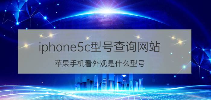 iphone5c型号查询网站 苹果手机看外观是什么型号？